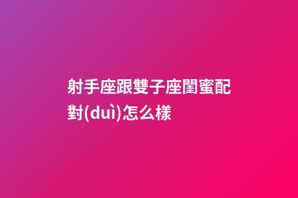 射手座跟雙子座閨蜜配對(duì)怎么樣-第1張-星座運(yùn)勢(shì)-玄機(jī)派
