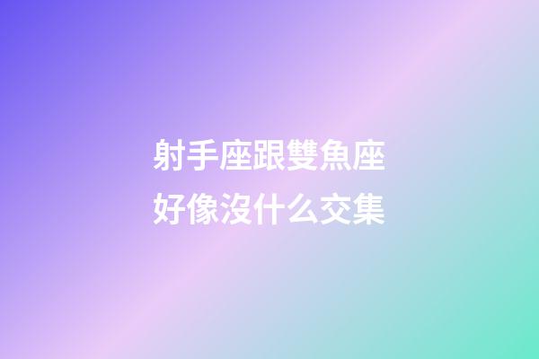 射手座跟雙魚座好像沒什么交集-第1張-星座運勢-玄機派