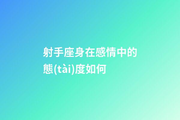 射手座身在感情中的態(tài)度如何-第1張-星座運(yùn)勢(shì)-玄機(jī)派