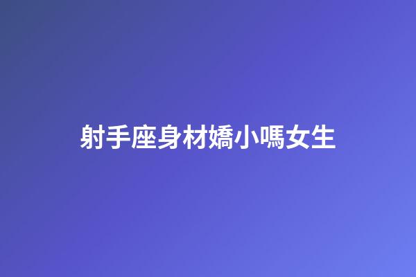 射手座身材嬌小嗎女生