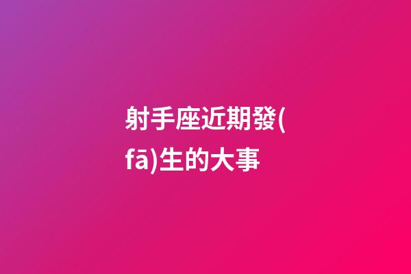 射手座近期發(fā)生的大事