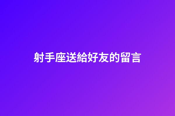射手座送給好友的留言-第1張-星座運勢-玄機派