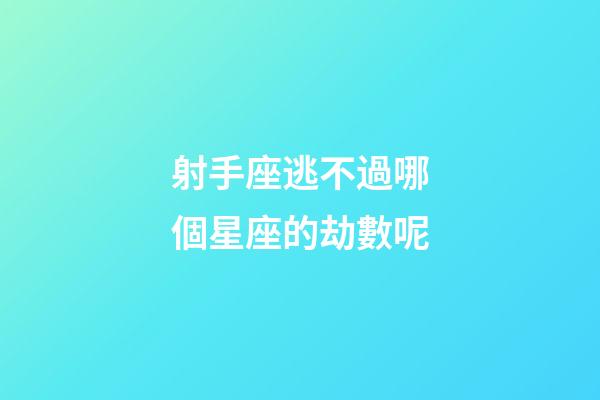 射手座逃不過哪個星座的劫數呢-第1張-星座運勢-玄機派