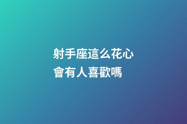 射手座這么花心會有人喜歡嗎-第1張-星座運勢-玄機派