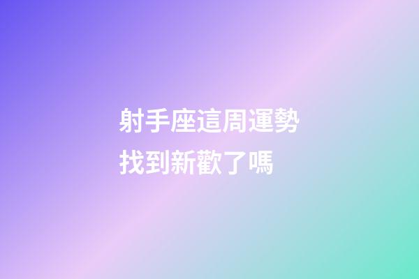 射手座這周運勢找到新歡了嗎-第1張-星座運勢-玄機派