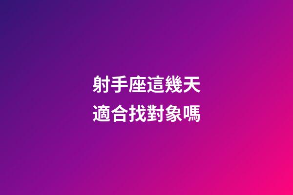 射手座這幾天適合找對象嗎-第1張-星座運(yùn)勢-玄機(jī)派