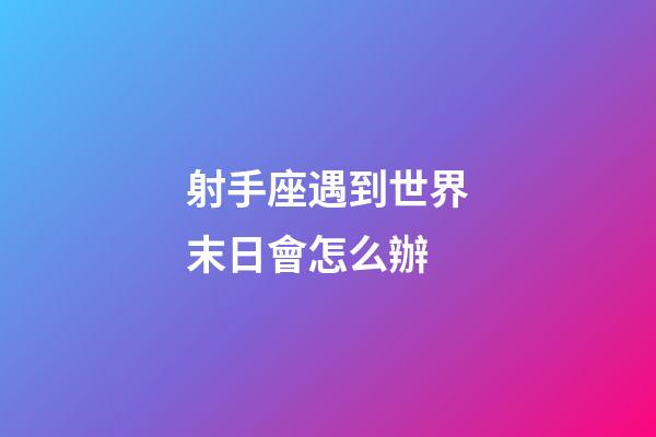 射手座遇到世界末日會怎么辦