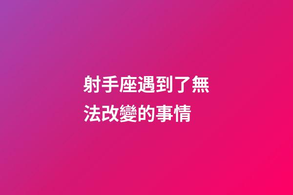 射手座遇到了無法改變的事情-第1張-星座運勢-玄機派