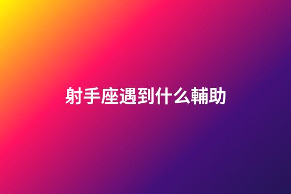 射手座遇到什么輔助-第1張-星座運勢-玄機派