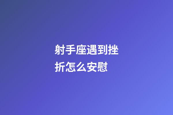 射手座遇到挫折怎么安慰-第1張-星座運勢-玄機派