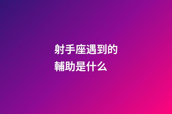 射手座遇到的輔助是什么-第1張-星座運勢-玄機派