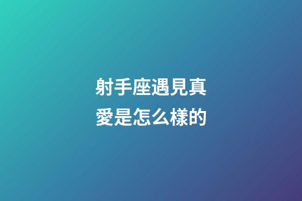 射手座遇見真愛是怎么樣的-第1張-星座運勢-玄機派