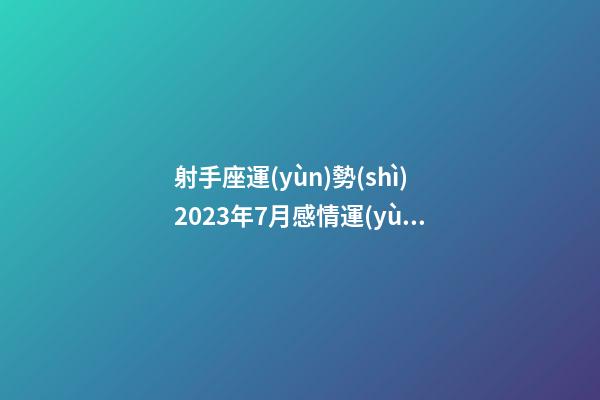 射手座運(yùn)勢(shì)2023年7月感情運(yùn)程-第1張-星座運(yùn)勢(shì)-玄機(jī)派