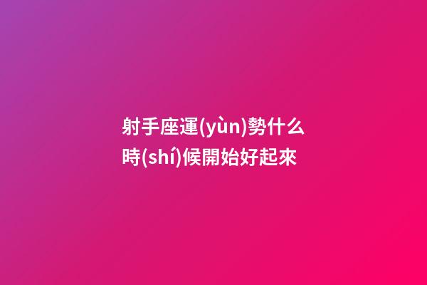 射手座運(yùn)勢什么時(shí)候開始好起來-第1張-星座運(yùn)勢-玄機(jī)派