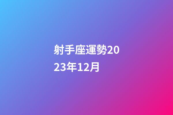 射手座運勢2023年12月-第1張-星座運勢-玄機派