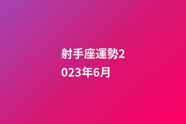 射手座運勢2023年6月-第1張-星座運勢-玄機派