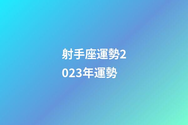 射手座運勢2023年運勢-第1張-星座運勢-玄機派
