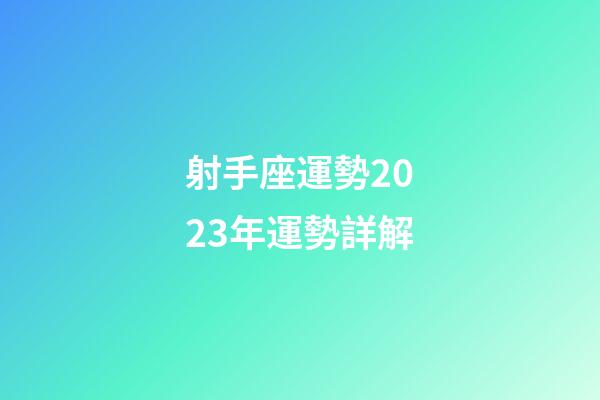 射手座運勢2023年運勢詳解-第1張-星座運勢-玄機派