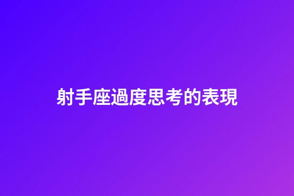 射手座過度思考的表現-第1張-星座運勢-玄機派