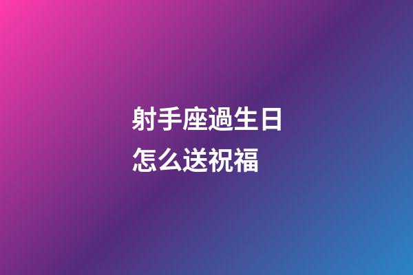 射手座過生日怎么送祝福-第1張-星座運勢-玄機派