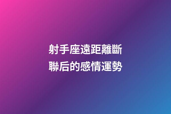 射手座遠距離斷聯后的感情運勢-第1張-星座運勢-玄機派