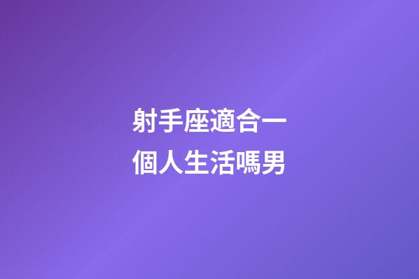 射手座適合一個人生活嗎男-第1張-星座運勢-玄機派