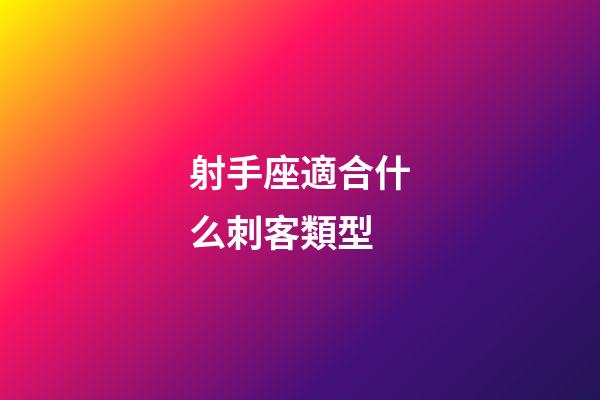 射手座適合什么刺客類型-第1張-星座運勢-玄機派