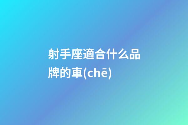 射手座適合什么品牌的車(chē)-第1張-星座運(yùn)勢(shì)-玄機(jī)派