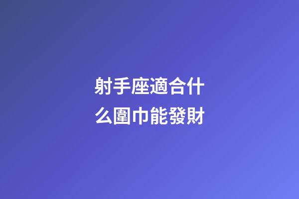 射手座適合什么圍巾能發財-第1張-星座運勢-玄機派