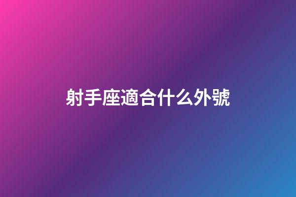 射手座適合什么外號-第1張-星座運勢-玄機派