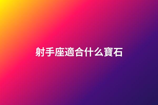 射手座適合什么寶石-第1張-星座運勢-玄機派