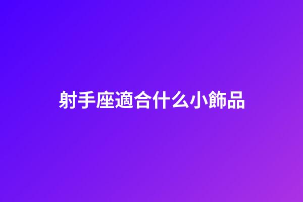 射手座適合什么小飾品-第1張-星座運勢-玄機派