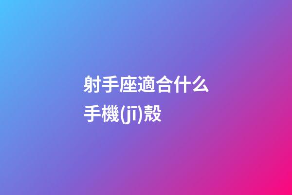 射手座適合什么手機(jī)殼