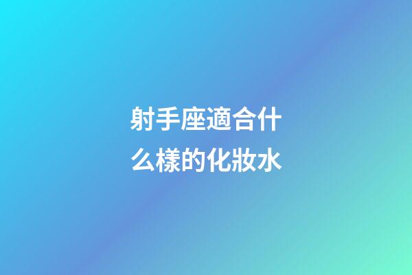 射手座適合什么樣的化妝水-第1張-星座運(yùn)勢(shì)-玄機(jī)派