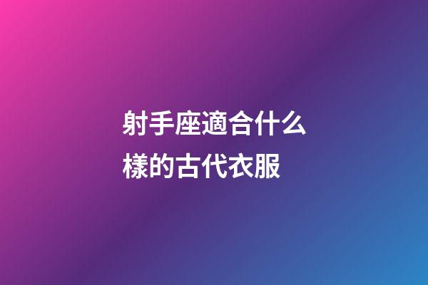 射手座適合什么樣的古代衣服-第1張-星座運(yùn)勢-玄機(jī)派