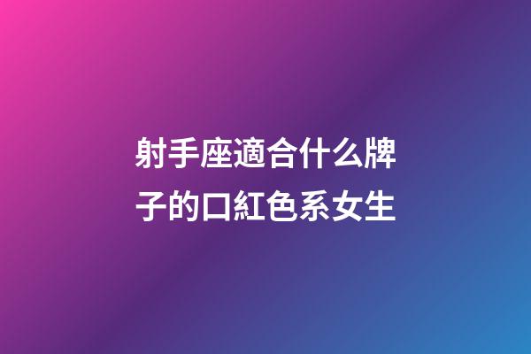 射手座適合什么牌子的口紅色系女生-第1張-星座運勢-玄機(jī)派