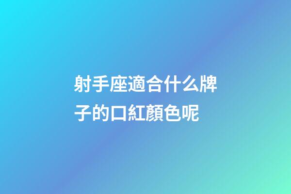 射手座適合什么牌子的口紅顏色呢