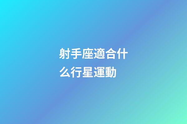 射手座適合什么行星運動-第1張-星座運勢-玄機派