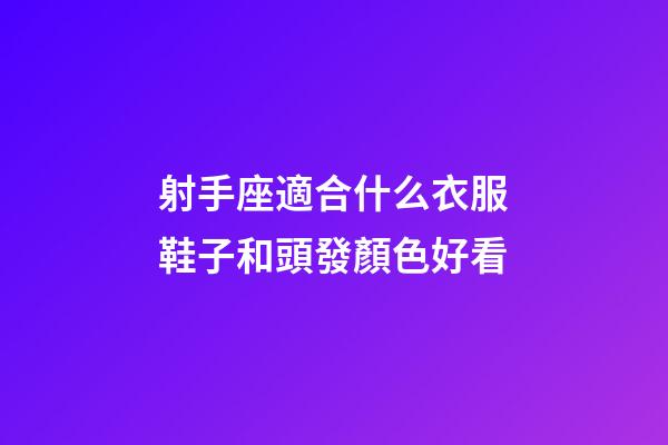射手座適合什么衣服鞋子和頭發顏色好看-第1張-星座運勢-玄機派