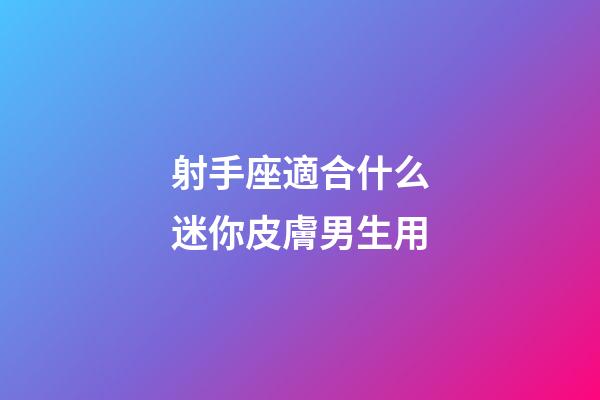 射手座適合什么迷你皮膚男生用-第1張-星座運(yùn)勢-玄機(jī)派