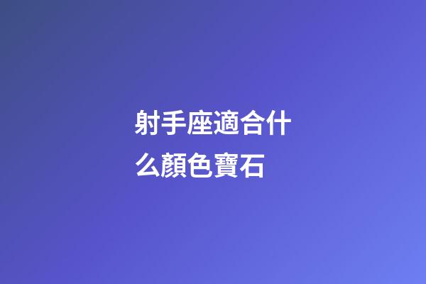射手座適合什么顏色寶石-第1張-星座運勢-玄機派