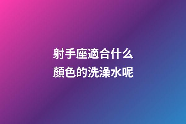 射手座適合什么顏色的洗澡水呢-第1張-星座運勢-玄機派