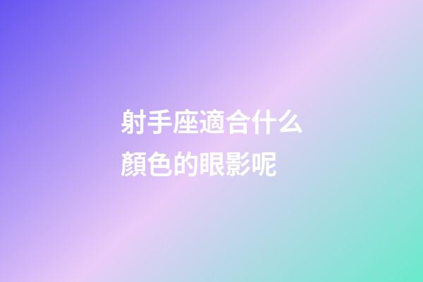 射手座適合什么顏色的眼影呢-第1張-星座運勢-玄機派