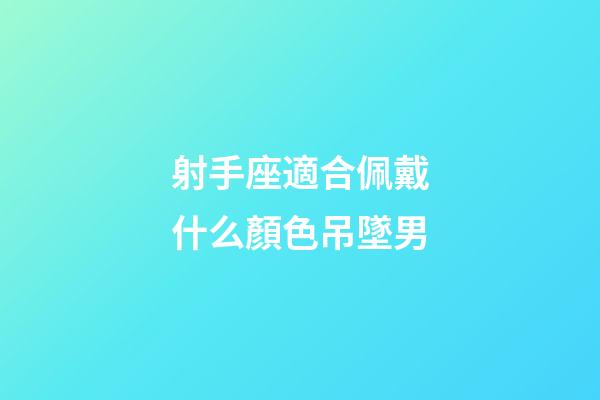 射手座適合佩戴什么顏色吊墜男-第1張-星座運(yùn)勢-玄機(jī)派