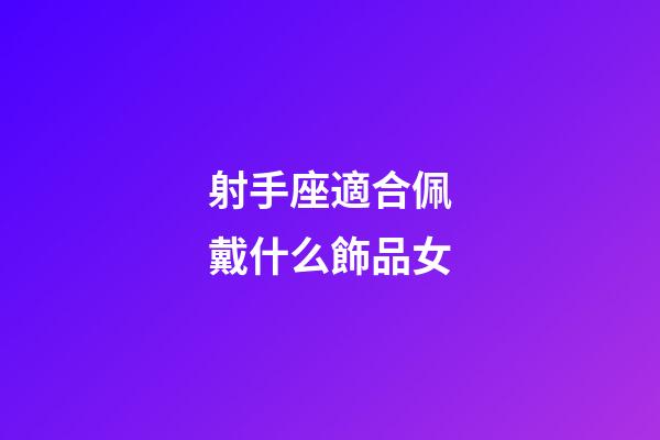 射手座適合佩戴什么飾品女-第1張-星座運勢-玄機派