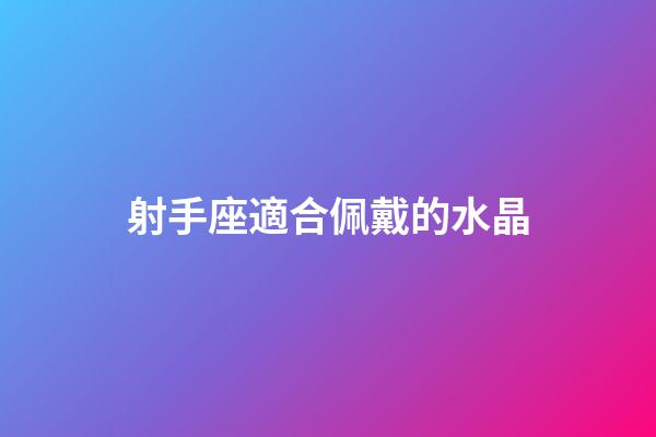 射手座適合佩戴的水晶-第1張-星座運勢-玄機派