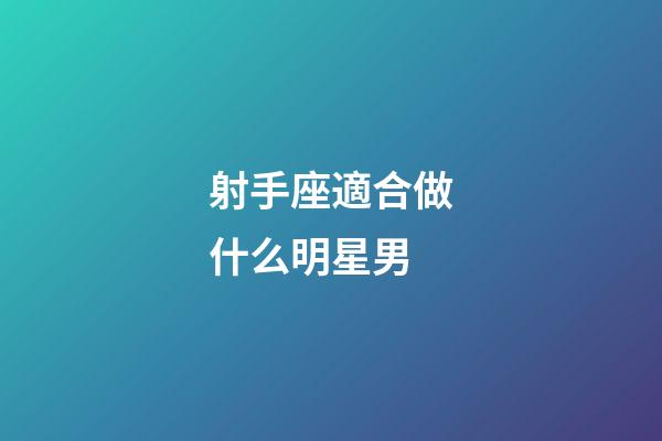 射手座適合做什么明星男-第1張-星座運(yùn)勢(shì)-玄機(jī)派