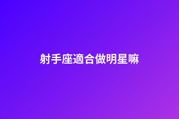 射手座適合做明星嘛-第1張-星座運勢-玄機派