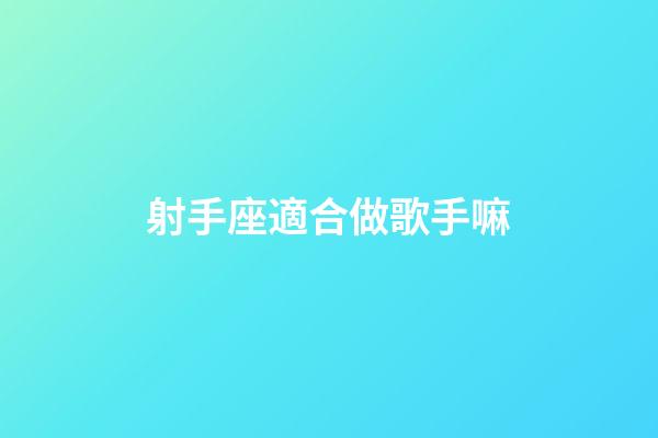 射手座適合做歌手嘛-第1張-星座運勢-玄機派