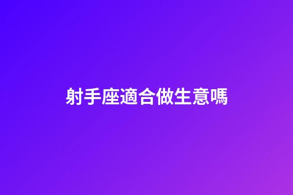 射手座適合做生意嗎